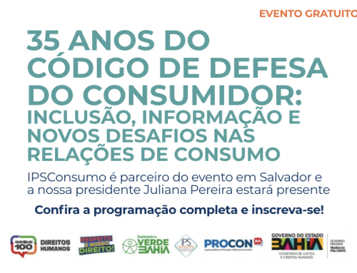 35 Anos do Código de Defesa do Consumidor: Inclusão, Informação e Novos Desafios nas Relações de Consumo – IPSConsumo é parceiro do evento em Salvador e a nossa presidente Juliana Pereira estará presente!