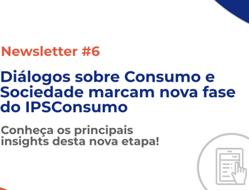 Newsletter #6: Diálogos sobre Consumo e Sociedade marcam nova fase do IPSConsumo